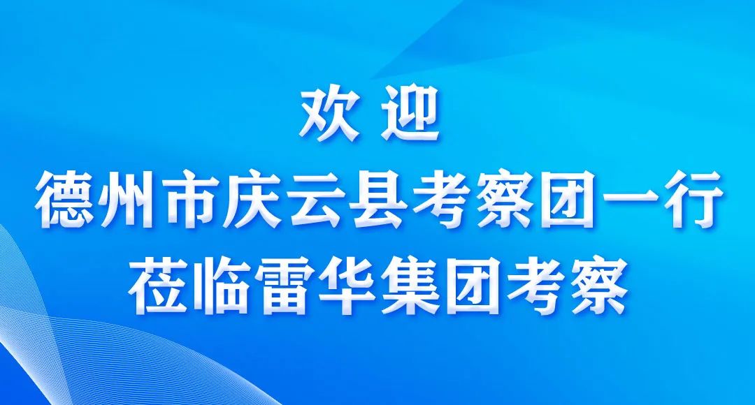 德州市庆云县考察团一行莅临雷华集团考察